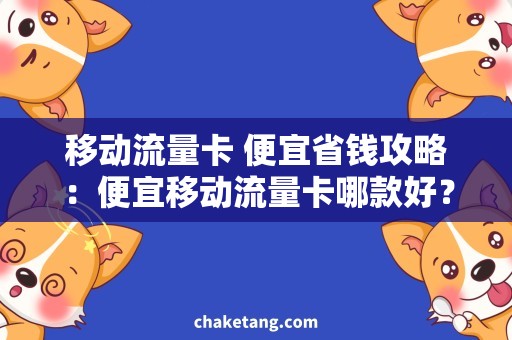 移动流量卡 便宜省钱攻略：便宜移动流量卡哪款好？