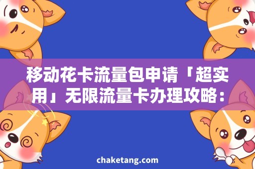 移动花卡流量包申请「超实用」无限流量卡办理攻略：如何申请移动花卡流量包？