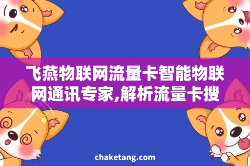 飞燕物联网流量卡智能物联网通讯专家,解析流量卡搜索大趋势！