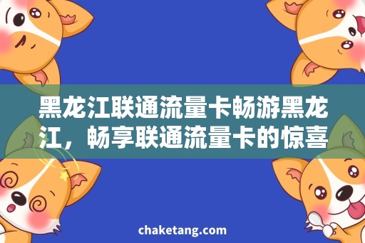 黑龙江联通流量卡畅游黑龙江，畅享联通流量卡的惊喜！