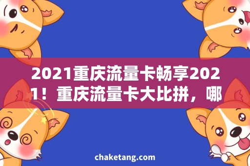 2021重庆流量卡畅享2021！重庆流量卡大比拼，哪款更实惠？