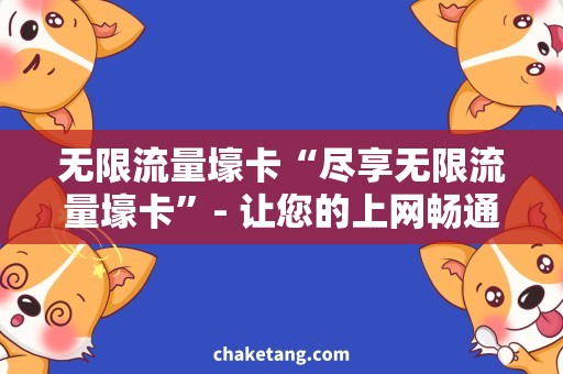 无限流量壕卡“尽享无限流量壕卡”- 让您的上网畅通无阻！