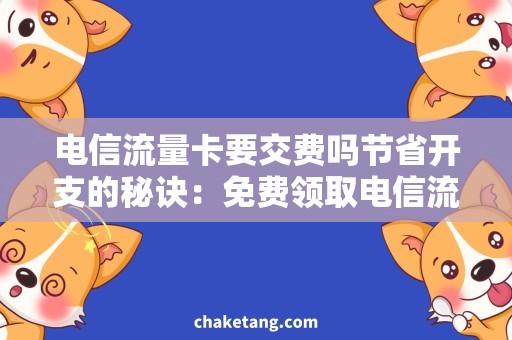 电信流量卡要交费吗节省开支的秘诀：免费领取电信流量卡，省钱高效使用！