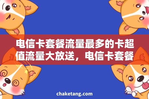 电信卡套餐流量最多的卡超值流量大放送，电信卡套餐谁是流量之王？