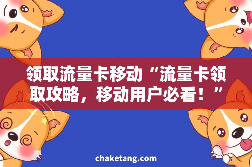 领取流量卡移动“流量卡领取攻略，移动用户必看！”