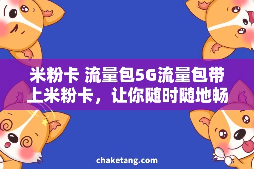米粉卡 流量包5G流量包带上米粉卡，让你随时随地畅享网络世界！