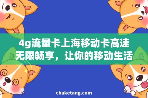 4g流量卡上海移动卡高速无限畅享，让你的移动生活更自由！