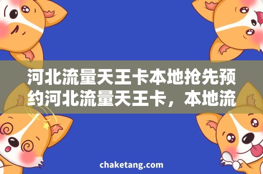 河北流量天王卡本地抢先预约河北流量天王卡，本地流量畅享不限量！
