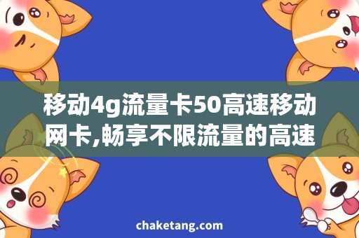 移动4g流量卡50高速移动网卡,畅享不限流量的高速网络