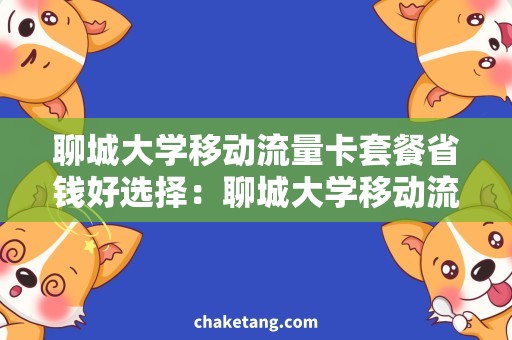 聊城大学移动流量卡套餐省钱好选择：聊城大学移动流量卡套餐，速度快又稳定