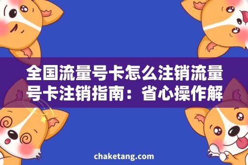 全国流量号卡怎么注销流量号卡注销指南：省心操作解决您关于全国流量号卡注销的疑惑