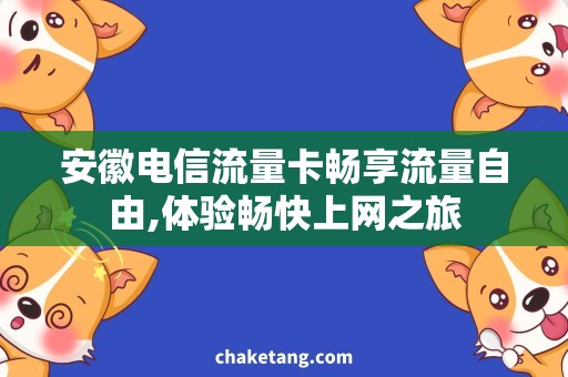安徽电信流量卡畅享流量自由,体验畅快上网之旅