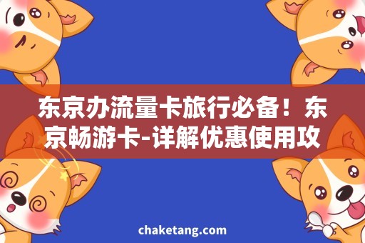 东京办流量卡旅行必备！东京畅游卡-详解优惠使用攻略