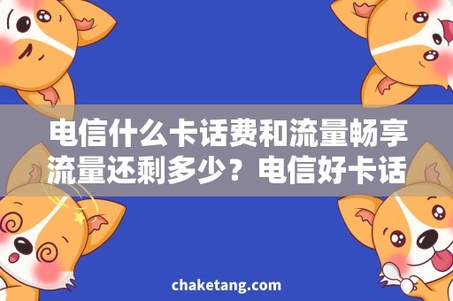 电信什么卡话费和流量畅享流量还剩多少？电信好卡话费不用愁！