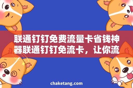 联通钉钉免费流量卡省钱神器联通钉钉免流卡，让你流量无忧！