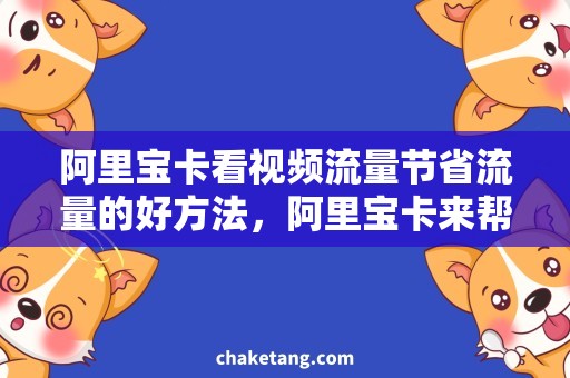 阿里宝卡看视频流量节省流量的好方法，阿里宝卡来帮忙！