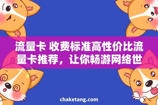 流量卡 收费标准高性价比流量卡推荐，让你畅游网络世界！