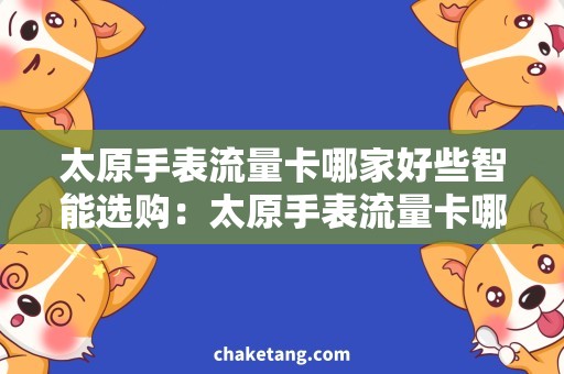太原手表流量卡哪家好些智能选购：太原手表流量卡哪家性价比更高？