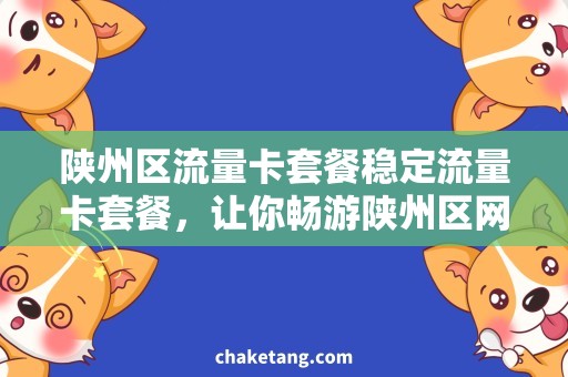 陕州区流量卡套餐稳定流量卡套餐，让你畅游陕州区网络世界！