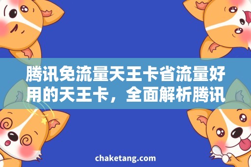 腾讯免流量天王卡省流量好用的天王卡，全面解析腾讯免流量服务！