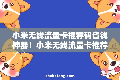 小米无线流量卡推荐码省钱神器！小米无线流量卡推荐码揭秘