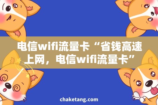 电信wifi流量卡“省钱高速上网，电信wifi流量卡”