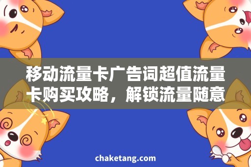 移动流量卡广告词超值流量卡购买攻略，解锁流量随意用！