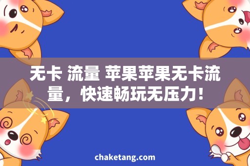 无卡 流量 苹果苹果无卡流量，快速畅玩无压力！