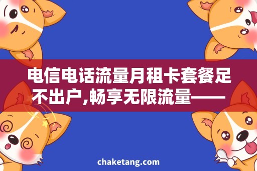 电信电话流量月租卡套餐足不出户,畅享无限流量——流量月租卡套餐详解