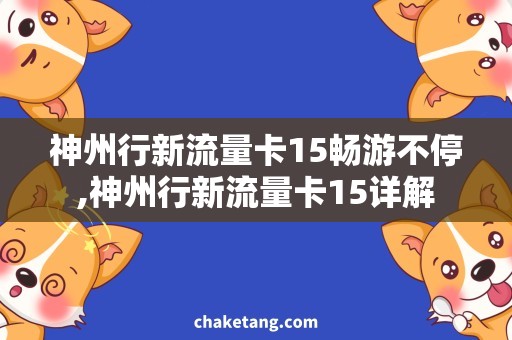 神州行新流量卡15畅游不停,神州行新流量卡15详解