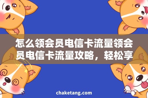 怎么领会员电信卡流量领会员电信卡流量攻略，轻松享受高速上网！