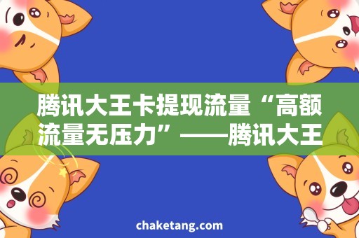 腾讯大王卡提现流量“高额流量无压力”——腾讯大王卡提现流量需求分析
