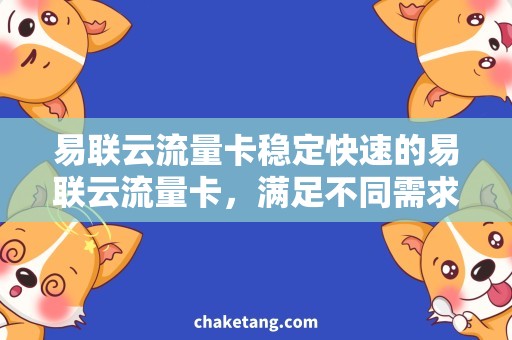 易联云流量卡稳定快速的易联云流量卡，满足不同需求的网络连接