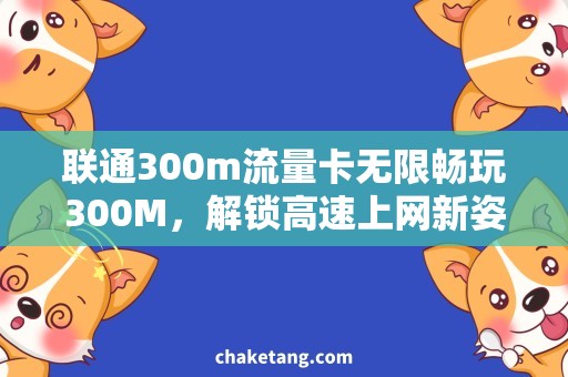 联通300m流量卡无限畅玩300M，解锁高速上网新姿势!