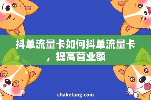 抖单流量卡如何抖单流量卡，提高营业额