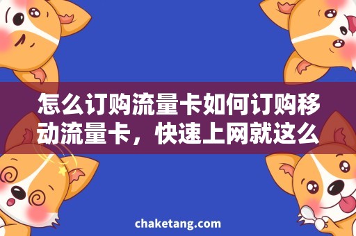 怎么订购流量卡如何订购移动流量卡，快速上网就这么简单！