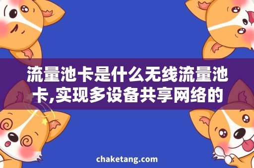流量池卡是什么无线流量池卡,实现多设备共享网络的好方案!