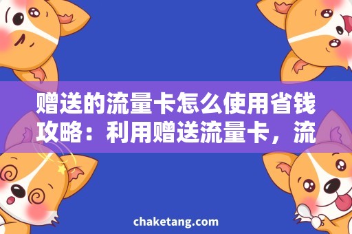 赠送的流量卡怎么使用省钱攻略：利用赠送流量卡，流量用不完也不浪费！