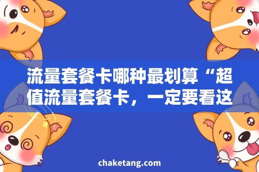 流量套餐卡哪种最划算“超值流量套餐卡，一定要看这个！”