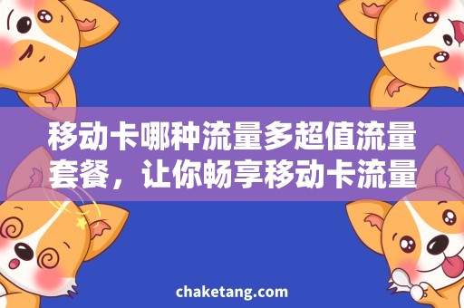 移动卡哪种流量多超值流量套餐，让你畅享移动卡流量的绝佳选择