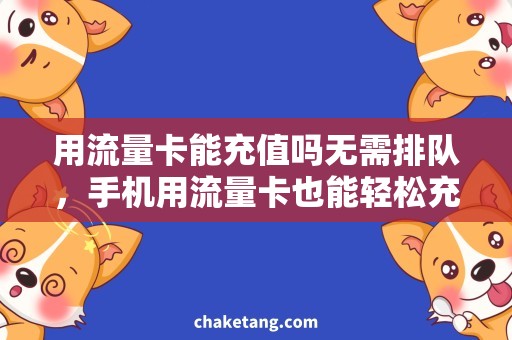 用流量卡能充值吗无需排队，手机用流量卡也能轻松充值！