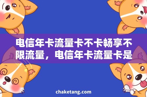 电信年卡流量卡不卡畅享不限流量，电信年卡流量卡是否值得购买？