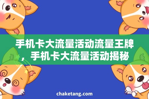 手机卡大流量活动流量王牌，手机卡大流量活动揭秘
