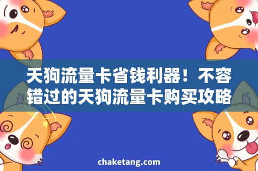 天狗流量卡省钱利器！不容错过的天狗流量卡购买攻略