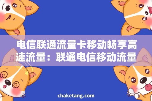 电信联通流量卡移动畅享高速流量：联通电信移动流量卡哪个好？