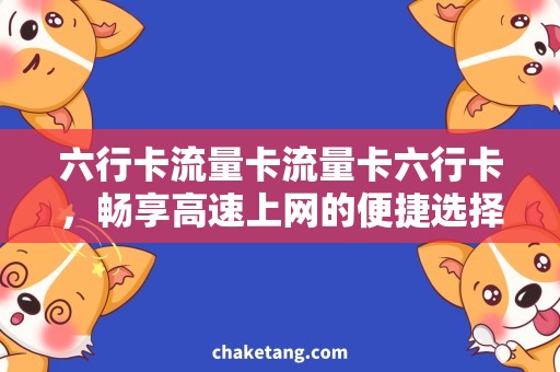 六行卡流量卡流量卡六行卡，畅享高速上网的便捷选择