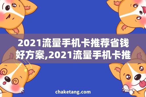 2021流量手机卡推荐省钱好方案,2021流量手机卡推荐详解！