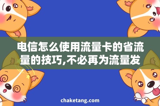 电信怎么使用流量卡的省流量的技巧,不必再为流量发愁！