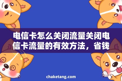 电信卡怎么关闭流量关闭电信卡流量的有效方法，省钱实用技巧