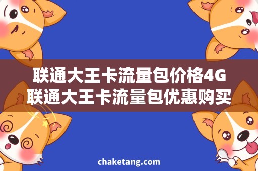 联通大王卡流量包价格4G联通大王卡流量包优惠购买，限时抢购详情解析